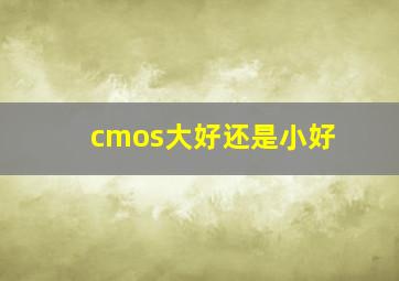 cmos大好还是小好