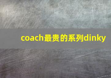 coach最贵的系列dinky