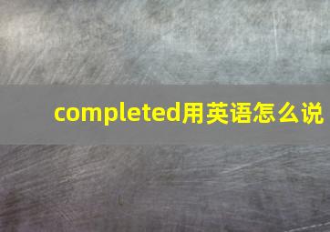 completed用英语怎么说