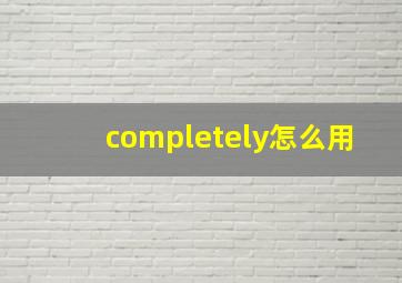 completely怎么用