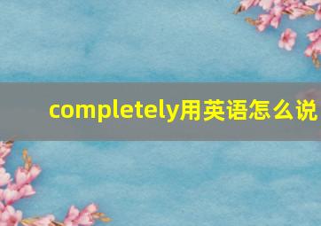 completely用英语怎么说