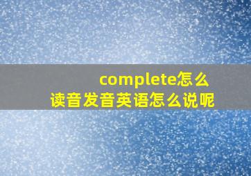 complete怎么读音发音英语怎么说呢