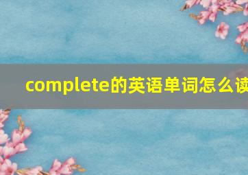 complete的英语单词怎么读