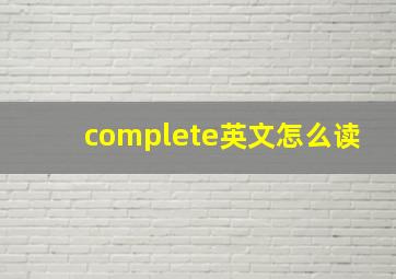 complete英文怎么读