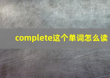 complete这个单词怎么读