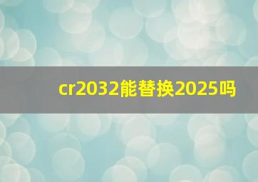 cr2032能替换2025吗