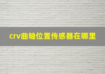 crv曲轴位置传感器在哪里