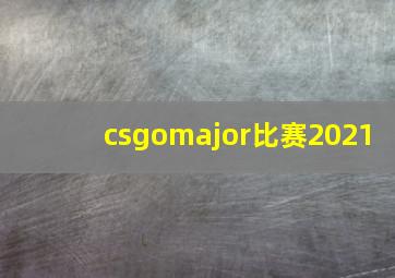 csgomajor比赛2021