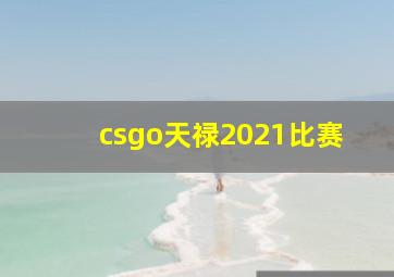 csgo天禄2021比赛