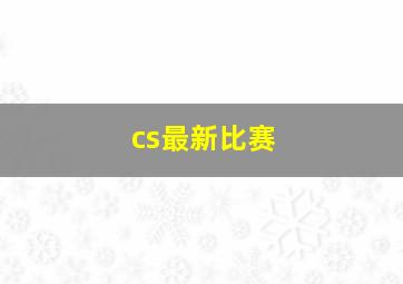 cs最新比赛