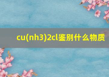 cu(nh3)2cl鉴别什么物质