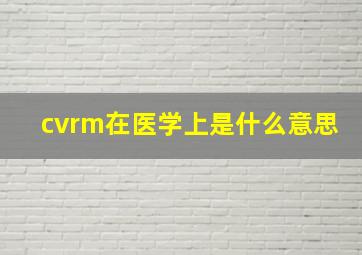 cvrm在医学上是什么意思