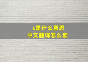 c是什么意思中文翻译怎么读