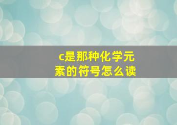 c是那种化学元素的符号怎么读