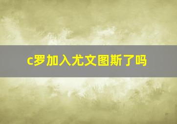 c罗加入尤文图斯了吗