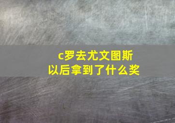 c罗去尤文图斯以后拿到了什么奖