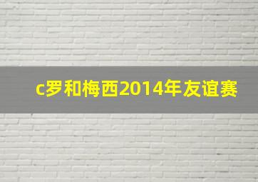 c罗和梅西2014年友谊赛