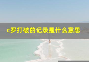 c罗打破的记录是什么意思