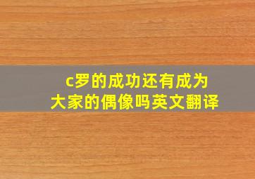 c罗的成功还有成为大家的偶像吗英文翻译