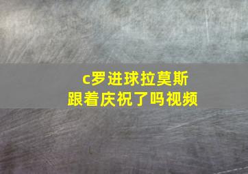 c罗进球拉莫斯跟着庆祝了吗视频