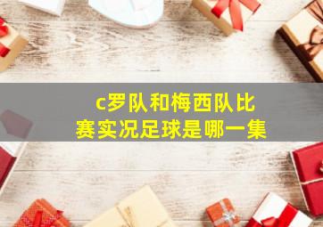 c罗队和梅西队比赛实况足球是哪一集