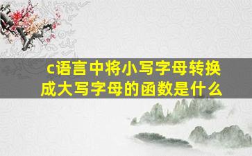 c语言中将小写字母转换成大写字母的函数是什么