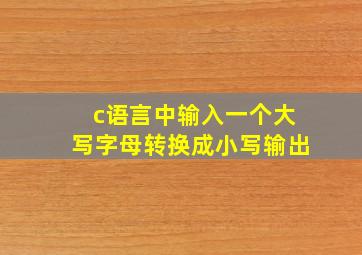 c语言中输入一个大写字母转换成小写输出