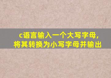 c语言输入一个大写字母,将其转换为小写字母并输出