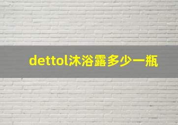 dettol沐浴露多少一瓶