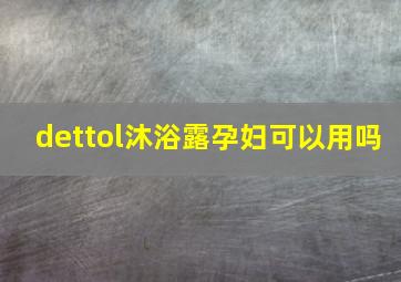 dettol沐浴露孕妇可以用吗