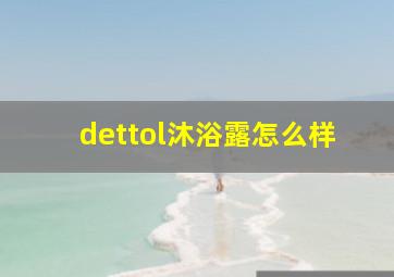 dettol沐浴露怎么样