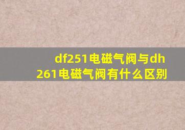 df251电磁气阀与dh261电磁气阀有什么区别