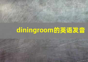 diningroom的英语发音