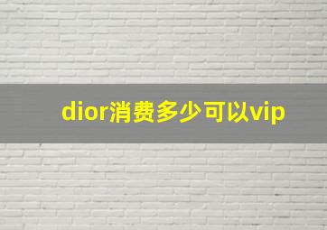 dior消费多少可以vip