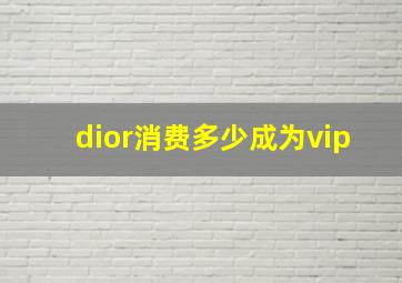 dior消费多少成为vip