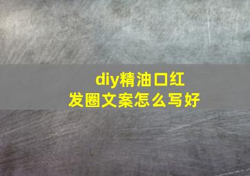 diy精油口红发圈文案怎么写好