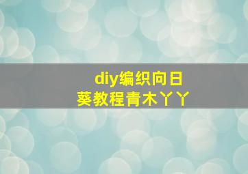 diy编织向日葵教程青木丫丫