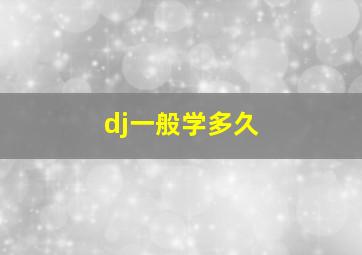 dj一般学多久