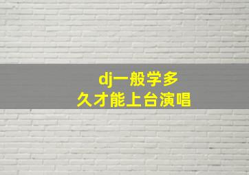 dj一般学多久才能上台演唱