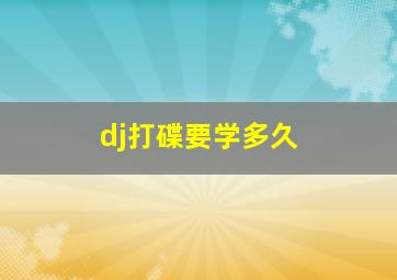 dj打碟要学多久