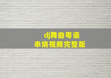 dj舞曲粤语串烧视频完整版