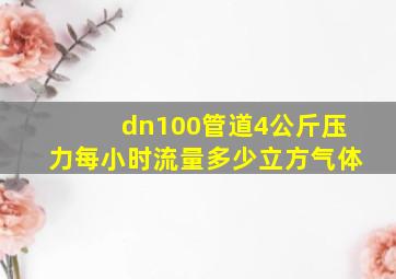 dn100管道4公斤压力每小时流量多少立方气体