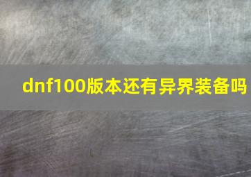 dnf100版本还有异界装备吗