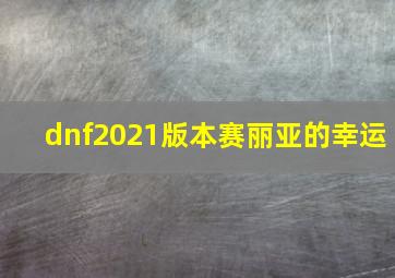 dnf2021版本赛丽亚的幸运