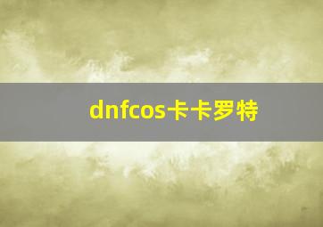 dnfcos卡卡罗特