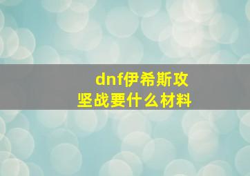 dnf伊希斯攻坚战要什么材料