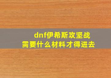 dnf伊希斯攻坚战需要什么材料才得进去