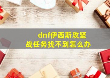 dnf伊西斯攻坚战任务找不到怎么办