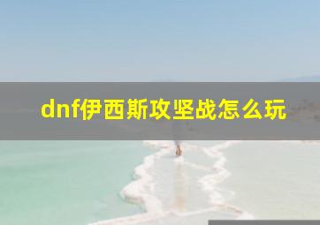 dnf伊西斯攻坚战怎么玩