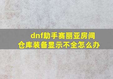 dnf助手赛丽亚房间仓库装备显示不全怎么办